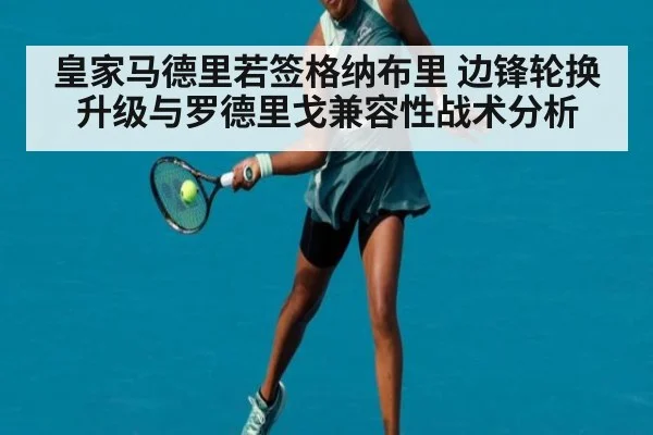 皇家马德里若签格纳布里 边锋轮换升级与罗德里戈兼容性战术分析