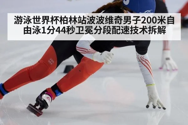 游泳世界杯柏林站波波维奇男子200米自由泳1分44秒卫冕分段配速技术拆解