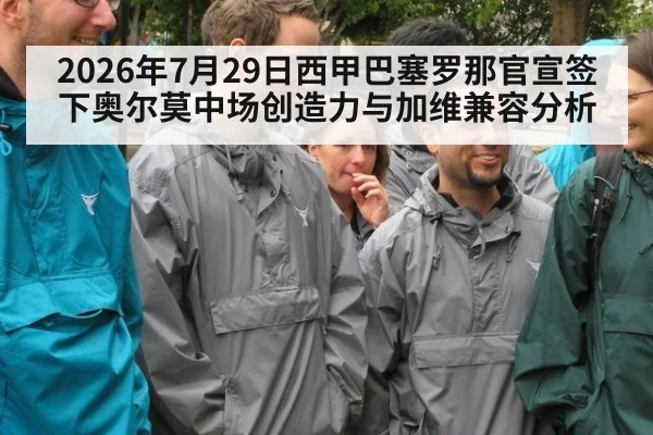 2026年7月29日西甲巴塞罗那官宣签下奥尔莫中场创造力与加维兼容分析