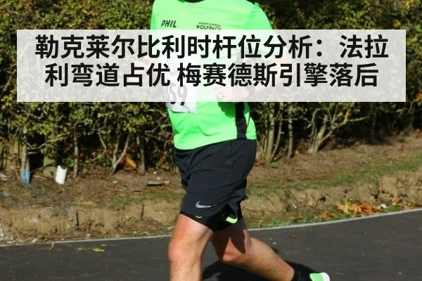 勒克莱尔比利时杆位分析：法拉利弯道占优 梅赛德斯引擎落后
