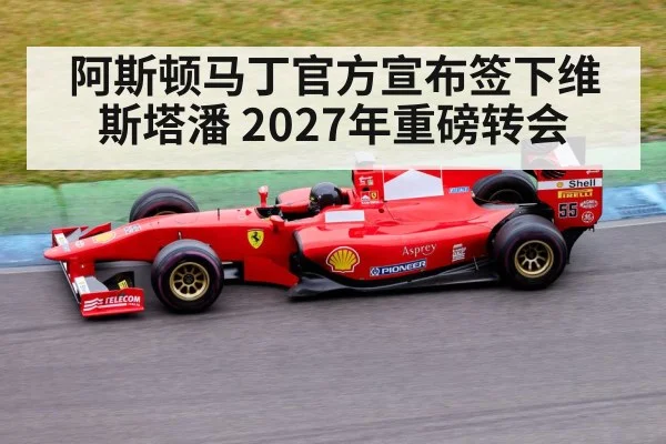 阿斯顿马丁官方宣布签下维斯塔潘 2027年重磅转会